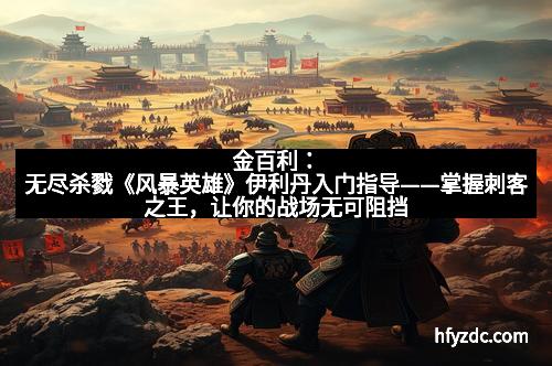 金百利：无尽杀戮《风暴英雄》伊利丹入门指导——掌握刺客之王，让你的战场无可阻挡