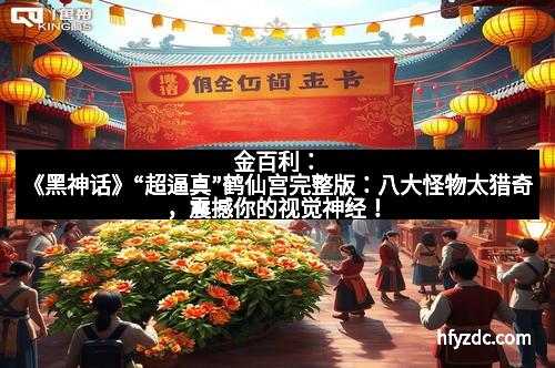 金百利：《黑神话》“超逼真”鹤仙宫完整版：八大怪物太猎奇，震撼你的视觉神经！