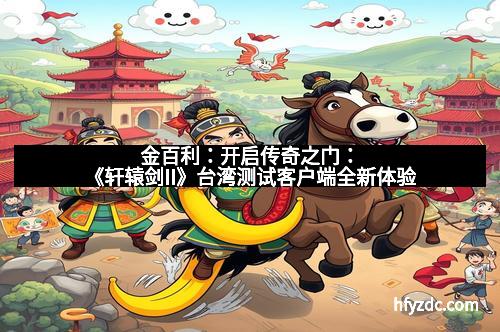 金百利：开启传奇之门：《轩辕剑II》台湾测试客户端全新体验
