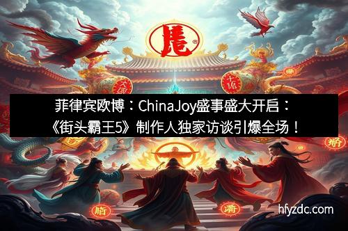 菲律宾欧博：ChinaJoy盛事盛大开启：《街头霸王5》制作人独家访谈引爆全场！